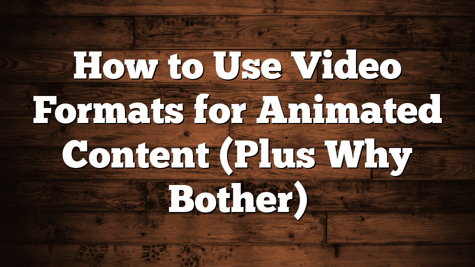 How to Use Video Formats for Animated Content (Plus Why Bother)