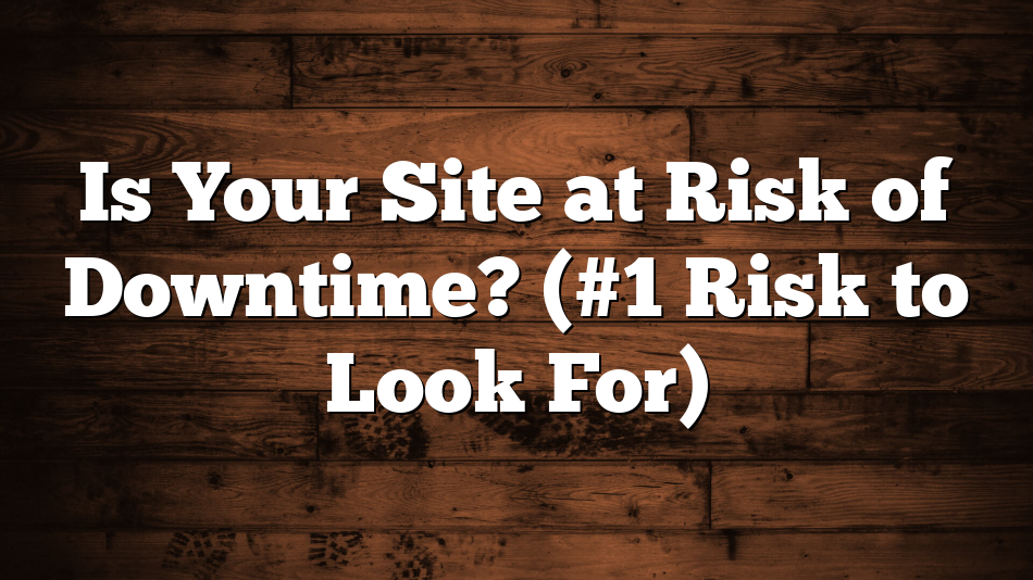 Is Your Site at Risk of Downtime? (#1 Risk to Look For)