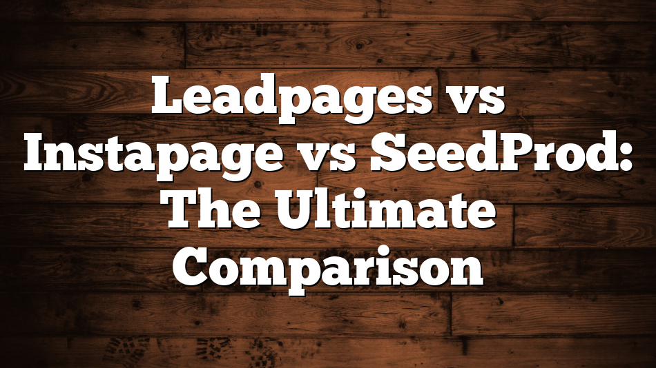 Leadpages vs Instapage vs SeedProd: The Ultimate Comparison