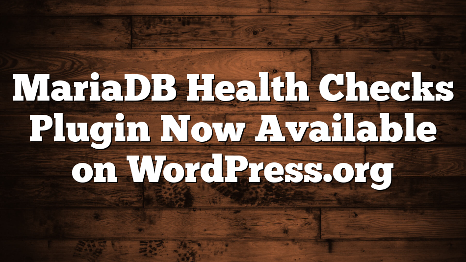 MariaDB Health Checks Plugin Now Available on WordPress.org