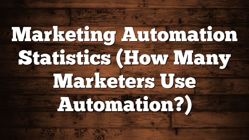 Marketing Automation Statistics (How Many Marketers Use Automation?)