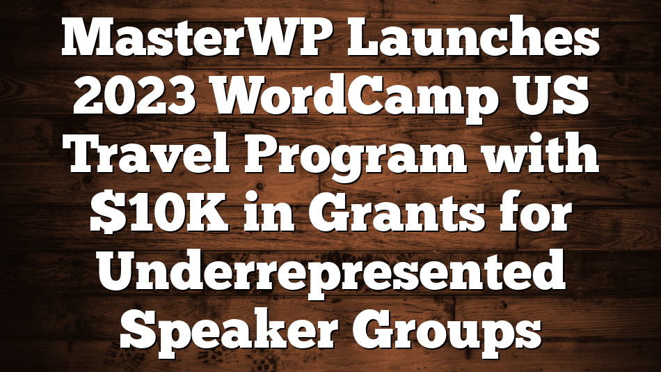 MasterWP Launches 2023 WordCamp US Travel Program with $10K in Grants for Underrepresented Speaker Groups