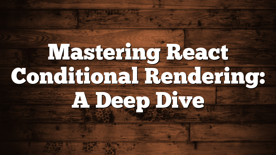 Mastering React Conditional Rendering: A Deep Dive