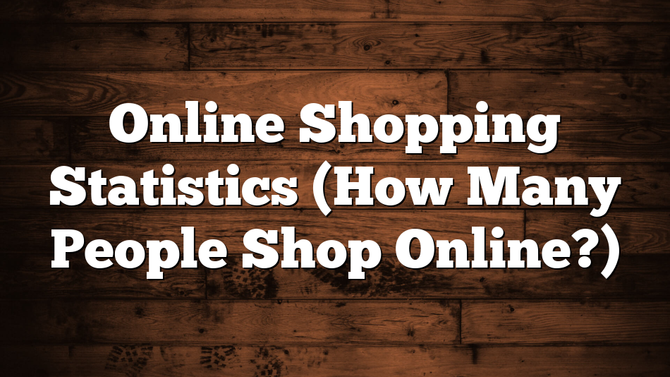 Online Shopping Statistics (How Many People Shop Online?)