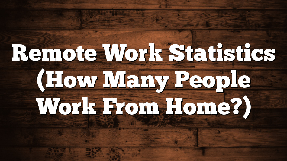 Remote Work Statistics (How Many People Work From Home?)