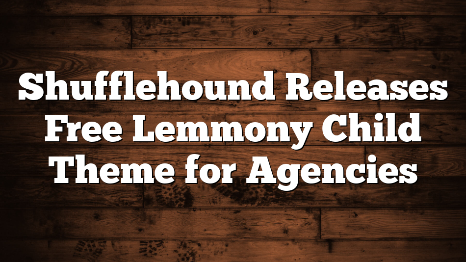 Shufflehound Releases Free Lemmony Child Theme for Agencies