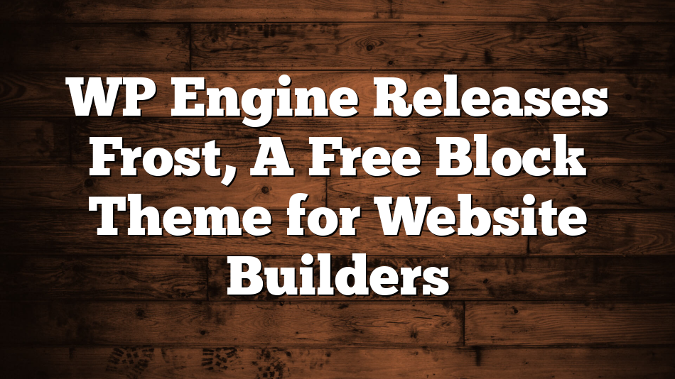 WP Engine Releases Frost, A Free Block Theme for Website Builders