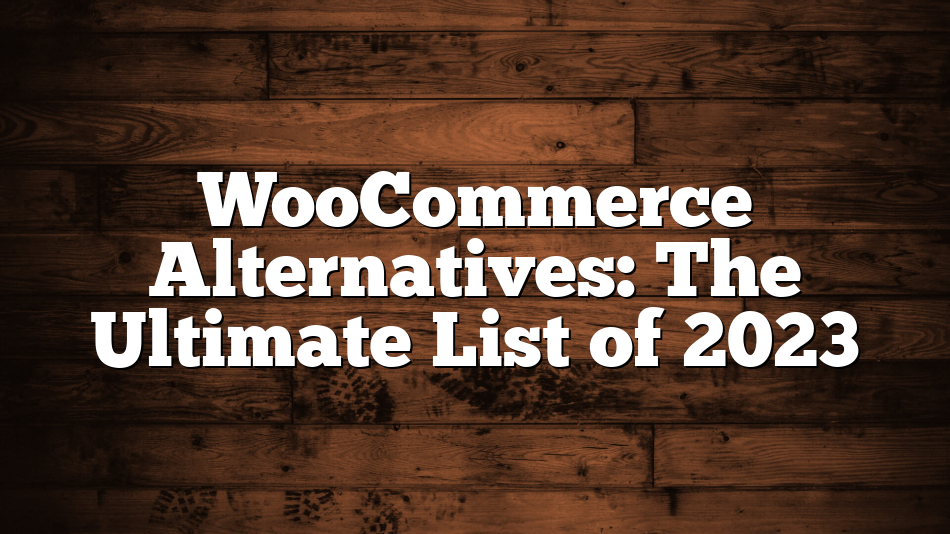 WooCommerce Alternatives: The Ultimate List of 2023