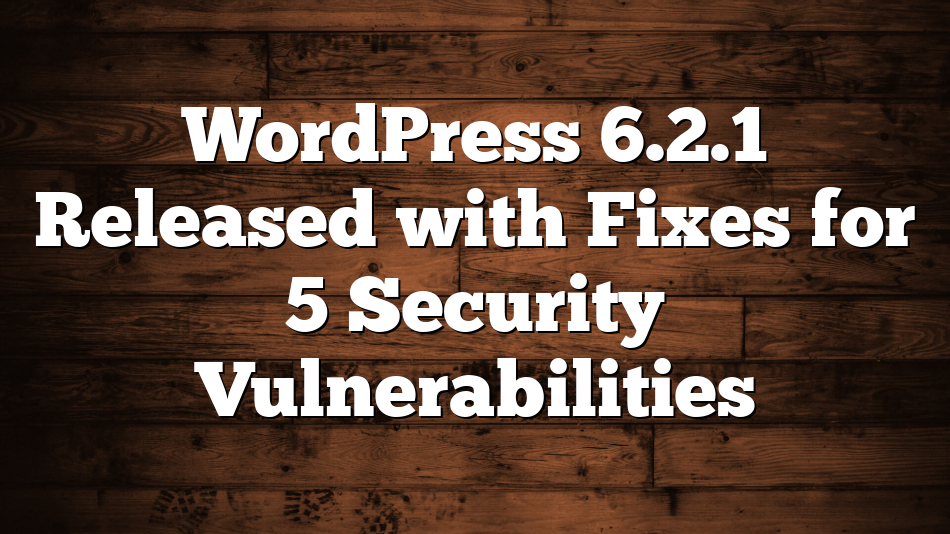 WordPress 6.2.1 Released with Fixes for 5 Security Vulnerabilities