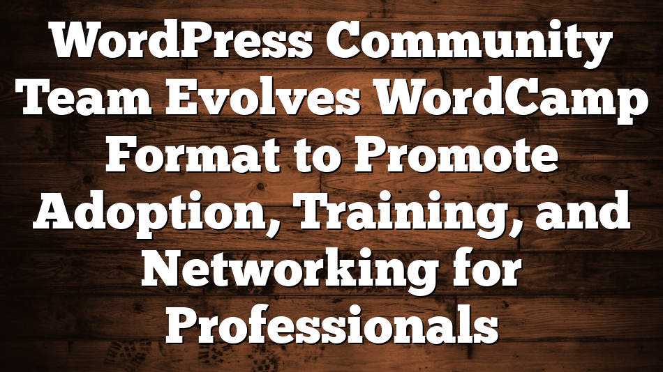 WordPress Community Team Evolves WordCamp Format to Promote Adoption, Training, and Networking for Professionals