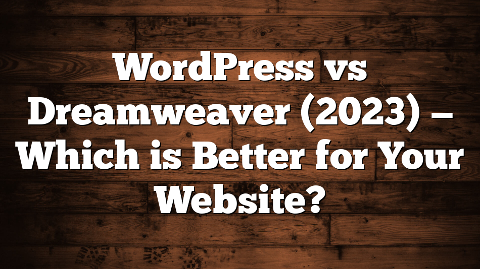 WordPress vs Dreamweaver (2023) — Which is Better for Your Website?