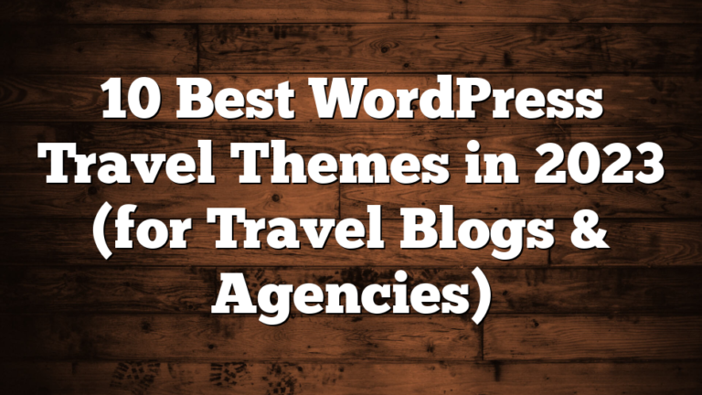 10 Best WordPress Travel Themes in 2023 (for Travel Blogs & Agencies)