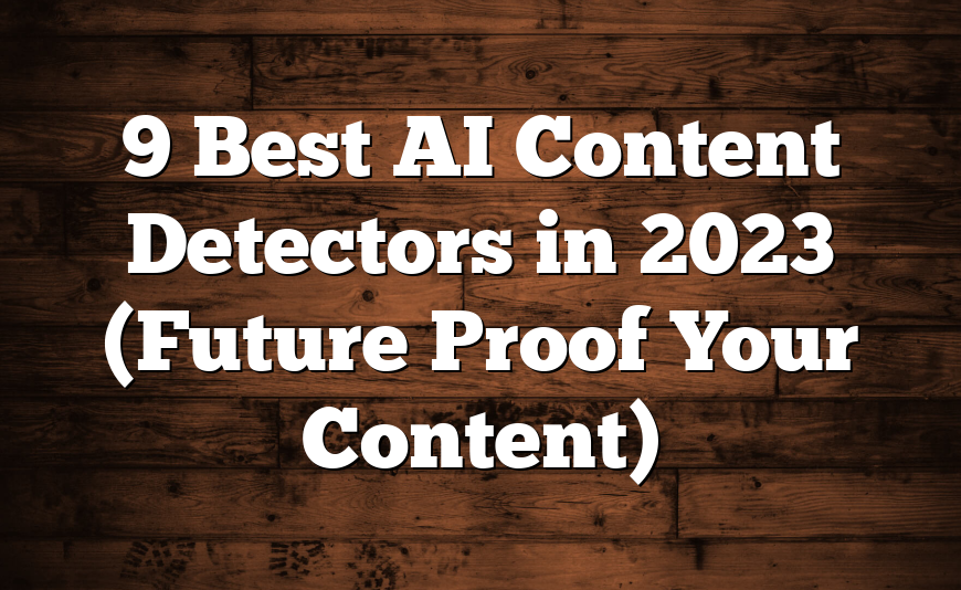 9 Best AI Content Detectors in 2023 (Future Proof Your Content)