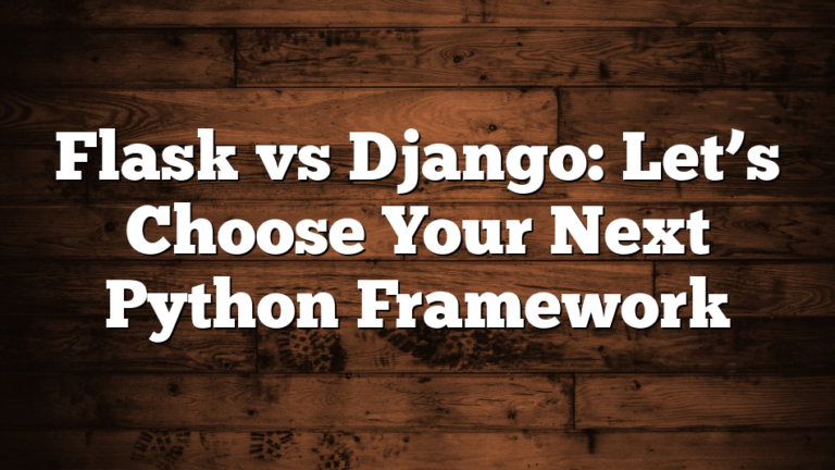 Flask vs Django: Let’s Choose Your Next Python Framework