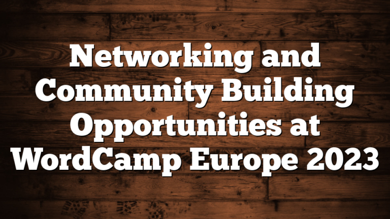 Networking and Community Building Opportunities at WordCamp Europe 2023