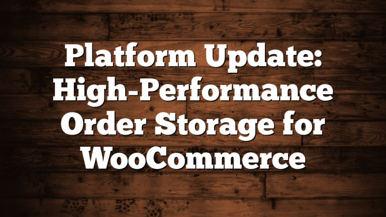 Platform Update: High-Performance Order Storage for WooCommerce